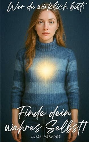 Wer du wirklich bist: Finde dein wahres Selbst!: Eine spirituelle Reise zur inneren Wahrheit Wer du wirklich bist: Finde dein wahres Selbst!: Eine spirituelle Reise zur inneren Wahrheit