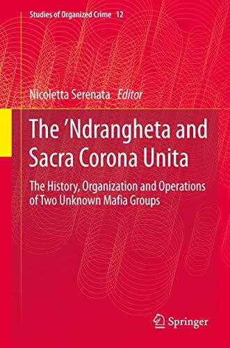 The ’Ndrangheta and Sacra Corona Unita: The History, Organization and Operations of Two Unknown Mafia Groups (Studies of Organized Crime, 12, Band 12)