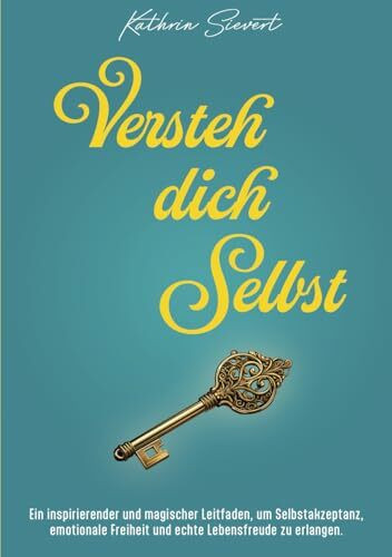 Versteh dich Selbst: Ein inspirierender und magischer Leitfaden, um Selbstakzeptanz, emotionale Freiheit und echte Lebensfreude zu erlangen.