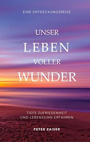 Unser Leben voller Wunder: Tiefe Zufriedenheit und Lebenssinn erfahren
