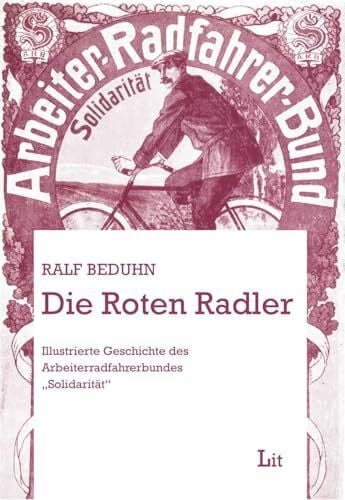 Die roten Radler: Illustrierte Geschichte des Arbeiterradfahrerbundes "Solidarität" (Arbeiterkultur und Arbeiterbewegung)