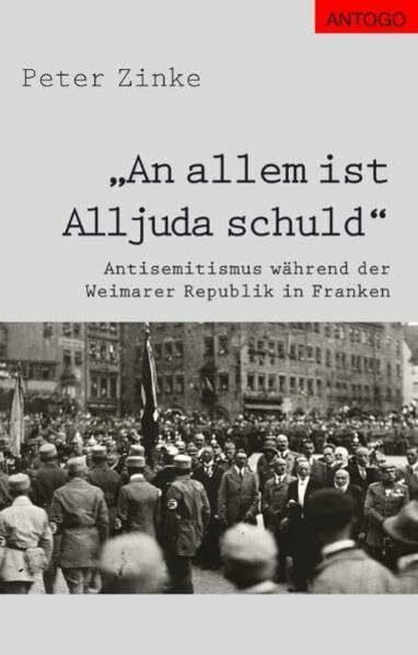 An allem ist Alljuda schuld: Antisemitismus während der Weimarer Republik in Franken