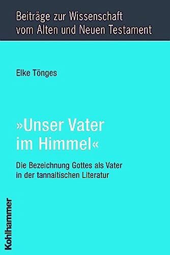 "Unser Vater im Himmel": Die Bezeichnung Gottes als Vater in der tannaitischen Literatur (Beiträge zur Wissenschaft vom Alten und Neuen Testament (BWANT): Achte Folge, 7, Band 7)