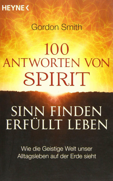 100 Antworten von Spirit: Sinn finden, erfüllt leben. Wie die Geistige Welt unser Alltagsleben auf der Erde sieht
