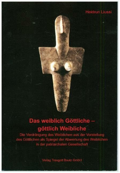Das weiblich Göttliche – göttlich Weibliche: Die Verdrängung des Weiblichen aus der Vorstellung des Göttlichen als Spiegel der Abwertung des Weiblichen in der patriarchalen Gesellschaft