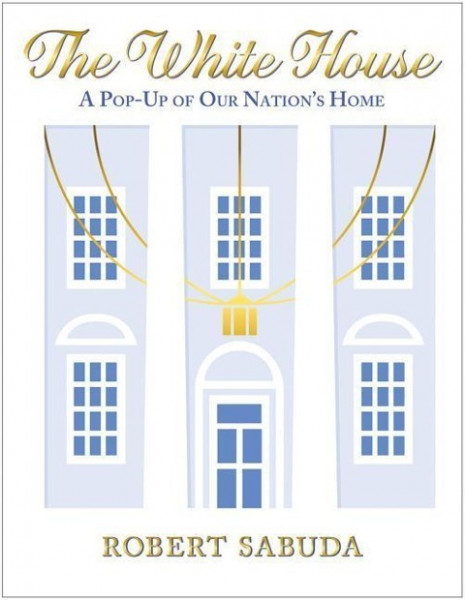 The White House: A Pop-Up of Our Nation's Home: A Pop-Up of Our Nation's Home