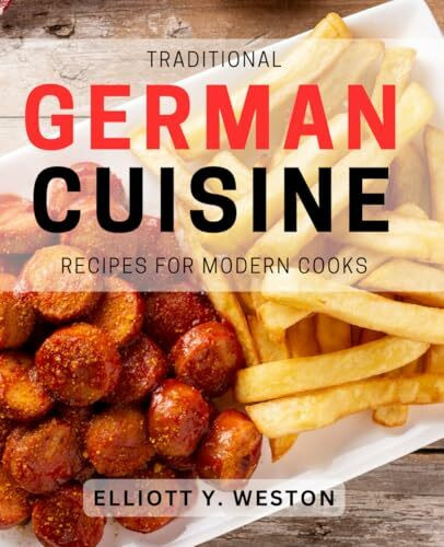 Traditional German Cuisine Recipes for Modern Cooks: Delicious German Recipes with a Contemporary Twist for Home Cooks