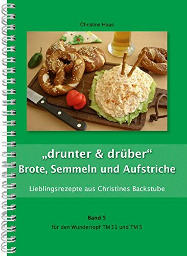 drunter & drüber" Brote, Semmeln Aufstriche Thermomix TM31 TM5 TM6 (Lieblingsrezepte Christines Backstube, Christine Haas Band 5, Wundertopf)