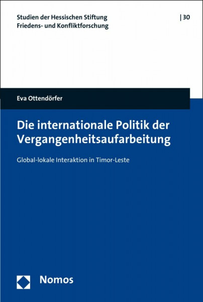 Die internationale Politik der Vergangenheitsaufarbeitung: Global-lokale Interaktion in Timor-Leste (Studien der Hessischen Stiftung Friedens- und Konfliktforschung, Band 30)