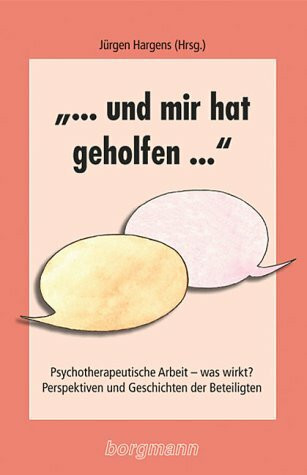 "... und mir hat geholfen...": Psychotherapeutische Arbeit – was wirkt? Perspektiven und Geschichten der Beteiligten