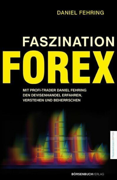 Faszination Forex: Mit Profi-Trader Daniel Fehring den Devisenhandel erfahren, verstehen und beherrschen