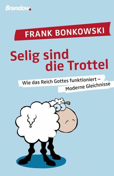 Selig sind die Trottel: Wie das Reich Gottes funktioniert - Moderne gleichnisse