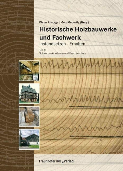 Historische Holzbauwerke und Fachwerk. Instandsetzen - Erhalten: Teil 1: Schwerpunkt Wärme- und Feuchteschutz