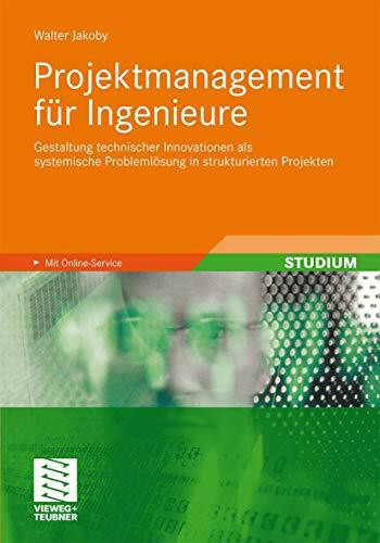 Projektmanagement für Ingenieure: Gestaltung technischer Innovationen als systemische Problemlösung in strukturierten Projekten