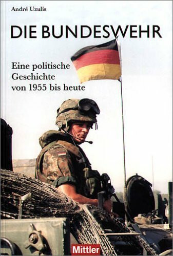 Die Bundeswehr: Eine politische Geschichte von 1955 bis heute