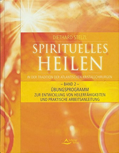 Spirituelles Heilen - in der Tradition der atlantischen Kristallchirurgen. Band 2: Übungsprogramm zur Entwicklung von Heilerfähigkeiten und praktische Arbeitsanleitung