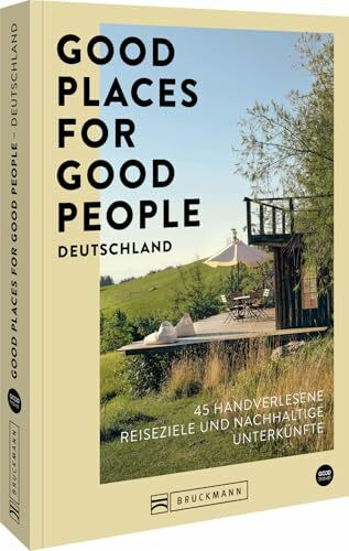 Good Places for Good People Deutschland: 45 handverlesene Reiseziele und nachhaltige Unterkünfte