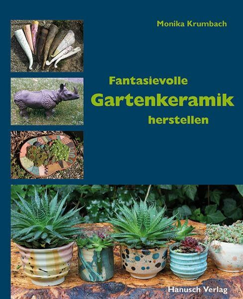 Fantasievolle Gartenkeramik herstellen: Techniken, Projekte, Ideen, Ambiente.
