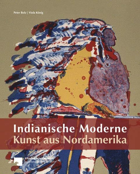 Indianische Moderne - Kunst aus Nordamerika: Die Sammlung des Ethnologischen Museums Berlin Indianische Moderne - Kunst aus Nordamerika: Die Sammlung des Ethnologischen Museums Berlin