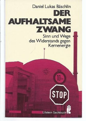 Der aufhaltsame Zwang. Sinn und Wege des Widerstands gegen Kernenergie.