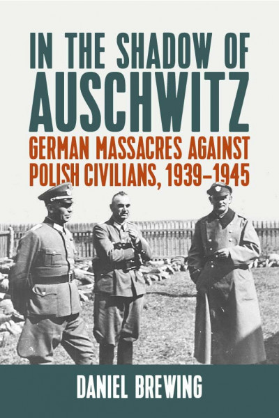 In the Shadow of Auschwitz: German Massacres Against Polish Civilians, 1939-1945