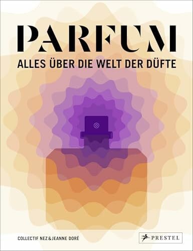 PARFUM: Alles über die Welt der Düfte: Duftstoffe, Parfümerie, Geschichte, Herstellung, Anwendung
