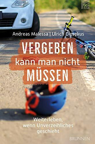 Vergeben kann man nicht müssen: Weiterleben, wenn Unverzeihliches passiert … - Reale Fälle, aufgezeichnet und kommentiert von Andrea
