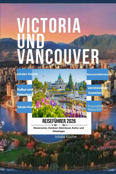 Victoria und Vancouver Reiseführer 2026: Ein Reiseführer für Erstbesucher zu ikonischen Sehenswürdigkeiten, lokaler Küche, Naturerlebnissen, versteckten Juwelen, flexiblen Reiserouten jeden Reisestil