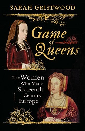 Game of Queens: The Women Who Made Sixteenth-Century Europe Game of Queens: The Women Who Made Sixteenth-Century Europe