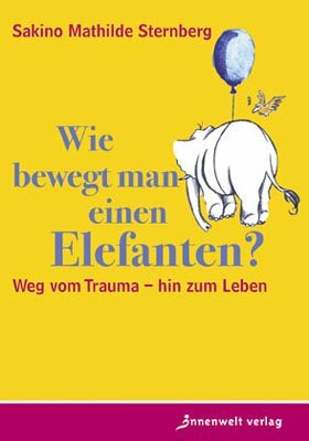 Wie bewegt man einen Elefanten?: Weg vom Trauma, hin zum Leben