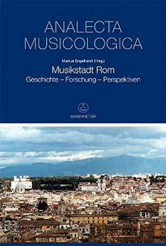 Musikstadt Rom: Geschichte – Forschung – Perspektiven. Beiträge der Tagung "Rom - Die Ewige Stadt im Brennpunkt der aktuellen musikwissenschaftlichen ... des Deutschen Historischen Instituts in Rom)