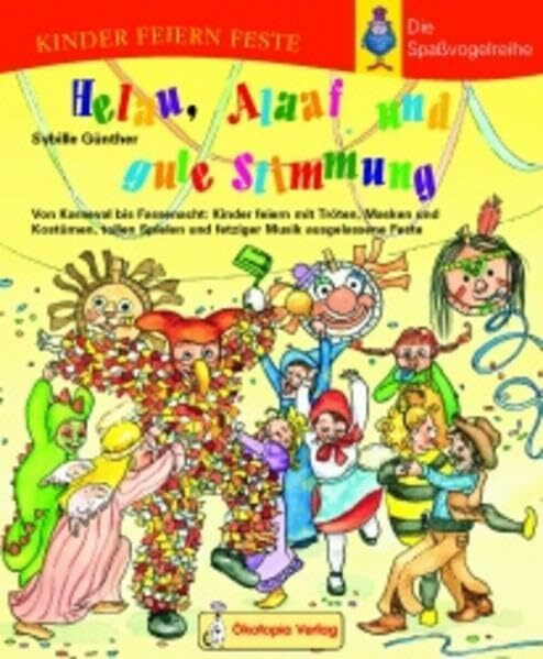 Helau, Alaaf und gute Stimmung: Von Karneval bis Fassenacht: Kinder feiern mit Tröten, Masken und Kostümen, tollen Spielen und fetziger Musik ... (Kinder feiern Feste - Die Spassvogelreihe)