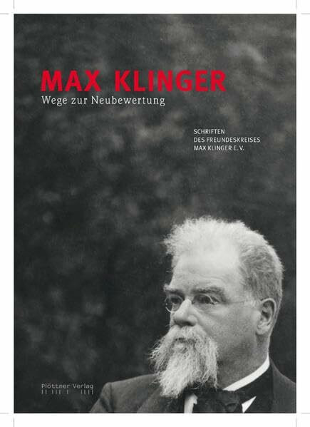 Max Klinger - Wege zur Neubewertung: Schriften des Freundeskreises Max Klinger e.V