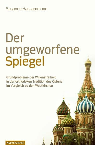 Der umgeworfene Spiegel: Grundprobleme der Willensfreiheit in der orthodoxen Tradition des Ostens im Vergleich zu den Westkirchen