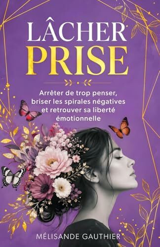 LÂCHER PRISE: Arrêter de trop penser, briser les spirales négatives et retrouver sa liberté émotionnelle