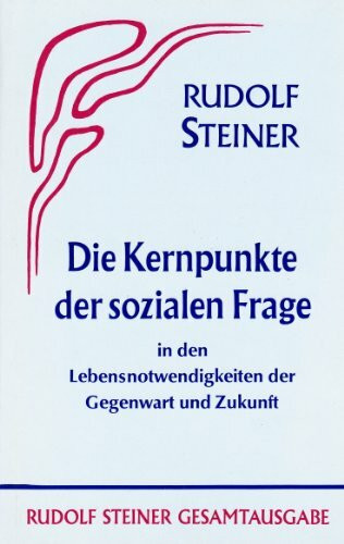 Die Kernpunkte der Sozialen Frage in den Lebensnotwendigkeiten der Gegenwart und Zukunft (Rudolf Steiner Gesamtausgabe: Schriften und Vorträge)