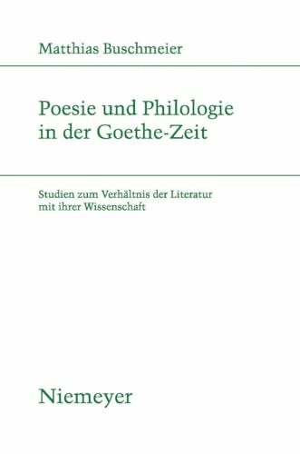Poesie und Philologie in der Goethe-Zeit: Studien zum Verhältnis der Literatur mit ihrer Wissenschaft (Studien zur deutschen Literatur, 185, Band 185) Poesie und Philologie in der Goethe-Zeit: Studien zum Verhältnis der Literatur mit ihrer Wissenschaft (Studien zur deutschen Literatur, 185, Band 185)