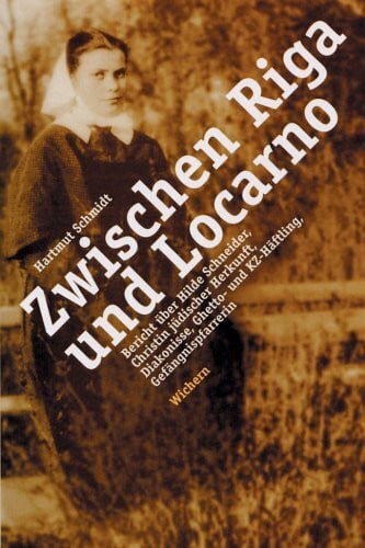 Zwischen Riga und Locarno: Bericht über Hilde Schneider. Christin jüdischer Herkunft, Diakonisse, Ghetto- und KZ-Häftling, Gefängnispfarrerin