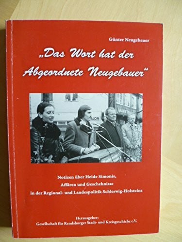 Das Wort hat der Abgeordnete Neugebauer: Notizen über Heide Simonis, Affären und Geschehnisse in der Regional- und Landespolitik Schleswig-Holsteins