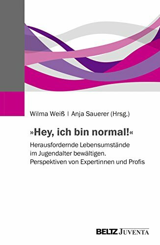 »Hey, ich bin normal!«: Herausfordernde Lebensumstände im Jugendalter bewältigen. Perspektiven von Expertinnen und Profis