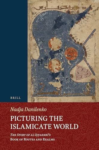 Picturing the Islamicate World: The Story of Al-I??akhri’s Book of Routes and Realms (Handbook of Oriental Studies, Handuch der Orientalistik: Section 1 the... Picturing the Islamicate World: The Story of Al-I??akhri’s Book of Routes and Realms (Handbook of Oriental Studies, Handuch der Orientalistik: Section 1 the Near and Middle East, 146)