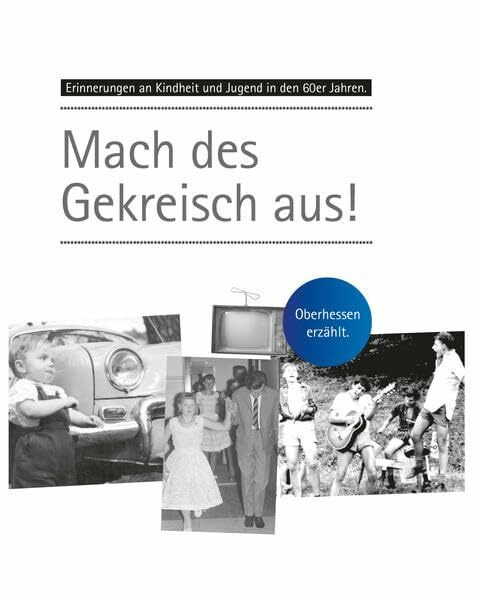 Erinnerungen an Kindheit und Jugend in Oberhessen / Mach des Gekreisch aus: Erinnerungen an Kindheit und Jugend in den 60er Jahren in Oberhessen.