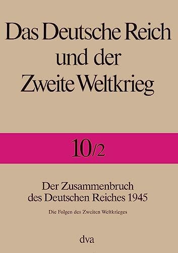 Das Deutsche Reich und der Zweite Weltkrieg - Band 10/2: Der Zusammenbruch des Deutschen Reiches 1945 - Die Folgen des Zweiten Weltkrieges