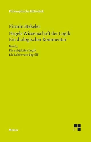 Hegels Wissenschaft der Logik. Ein dialogischer Kommentar: Bd. 3: Die subjektive Logik. Die Lehre vom Begriff. Urteil, Schluss und Erklärung (Philosophische Bibliothek)