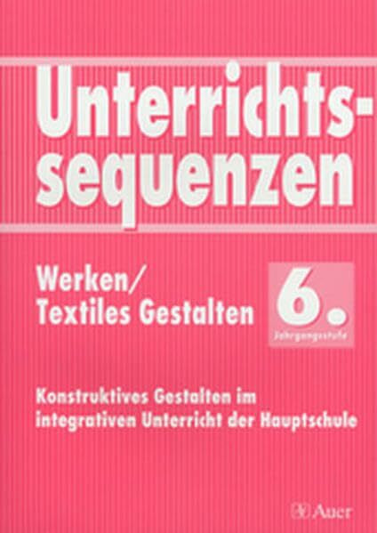 Unterrichtssequenzen Werken / Textiles Gestalten, 6. Jahrgangsstufe: Komplette Stunden mit Kopiervorlagen (6. Klasse)