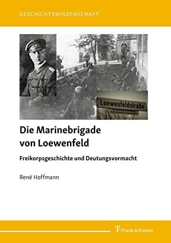 Die Marinebrigade von Loewenfeld: Freikorpsgeschichte und Deutungsvormacht (Geschichtswissenschaft)