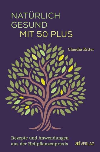 Natürlich gesund mit 50 plus: Rezepte und Anwendungen aus der Heilpflanzenpraxis
