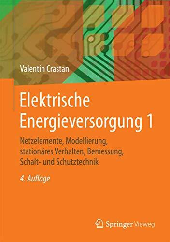 Elektrische Energieversorgung 1: Netzelemente, Modellierung, stationäres Verhalten, Bemessung, Schalt- und Schutztechnik