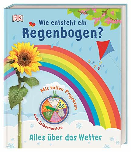 Wie entsteht ein Regenbogen?: Alles über das Wetter. Mit tollen Projekten zum Selbermachen Wie entsteht ein Regenbogen?: Alles über das Wetter. Mit tollen Projekten zum Selbermachen