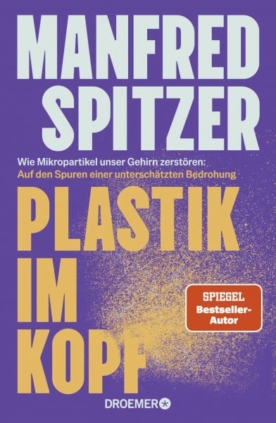 Plastik im Kopf: Wie Mikropartikel unser Gehirn zerstören: Auf den Spuren einer unterschätzten Bedrohung | Bestseller-Autor Manfred Spitzer über Altern, Demenz und geistige Fitness